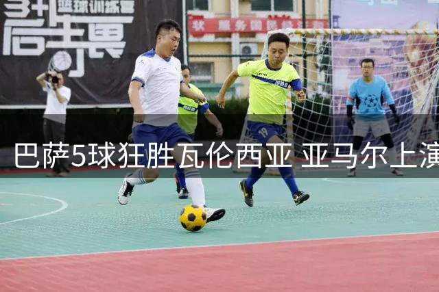 巴萨5球狂胜瓦伦西亚 亚马尔上演帽子戏法领跑射手榜