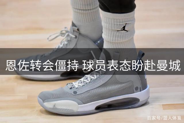 恩佐转会僵持 球员表态盼赴曼城
