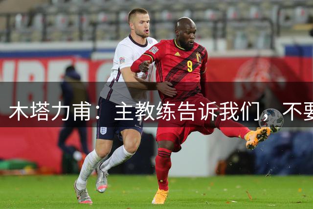 木塔力甫：主教练告诉我们，不要把今天干的事放到明天去干