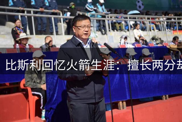比斯利回忆火箭生涯：擅长两分却被逼投三分