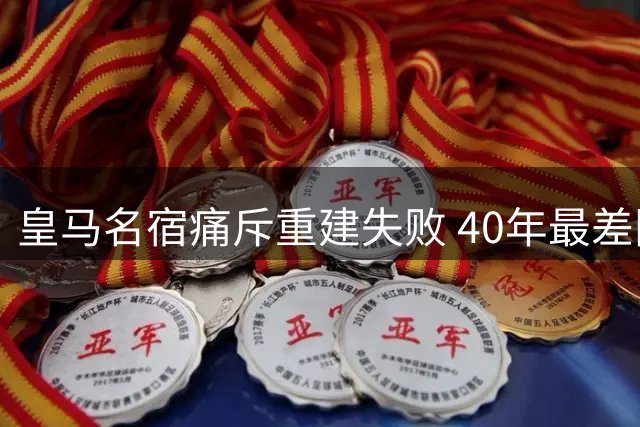 皇马名宿痛斥重建失败 40年最差阵痛难掩